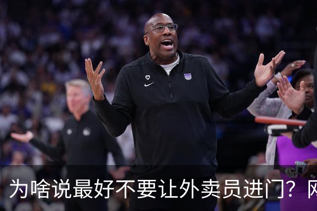 为啥说最好不要让外卖员进门？网友：我一般都等10分钟才会出去拿