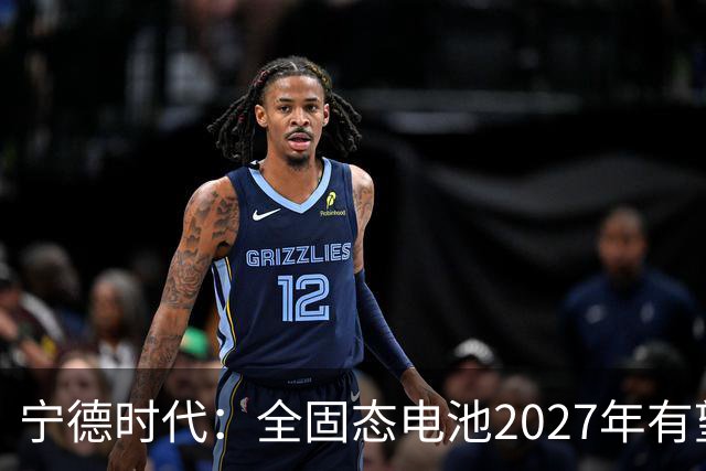 宁德时代：全固态电池2027年有望实现小批量生产