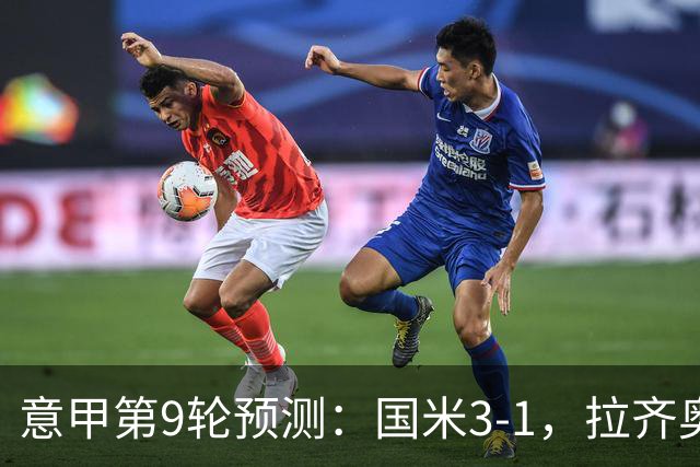 意甲第9轮预测：国米3-1，拉齐奥2-1，AC米兰2-1,罗马2-0,科莫1-1