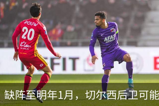 缺阵至明年1月，切尔西后卫可能错过10场比赛