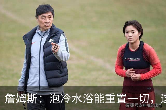 詹姆斯：泡冷水浴能重置一切，这习惯我坚持了20年