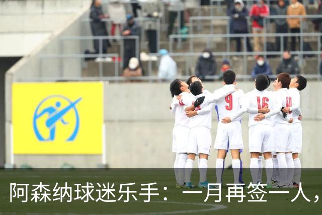 阿森纳球迷乐手：一月再签一人，我们能赢下一切