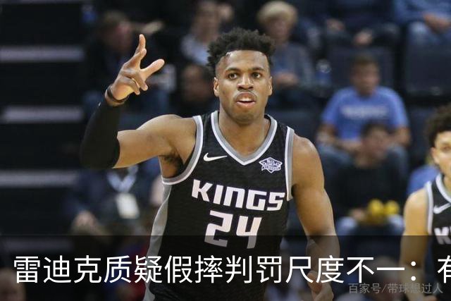 雷迪克质疑假摔判罚尺度不一：有接触就不算假摔？
